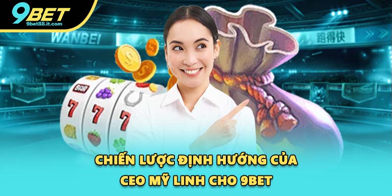Chiến lược định hướng của CEO Mỹ Linh cho 9BET