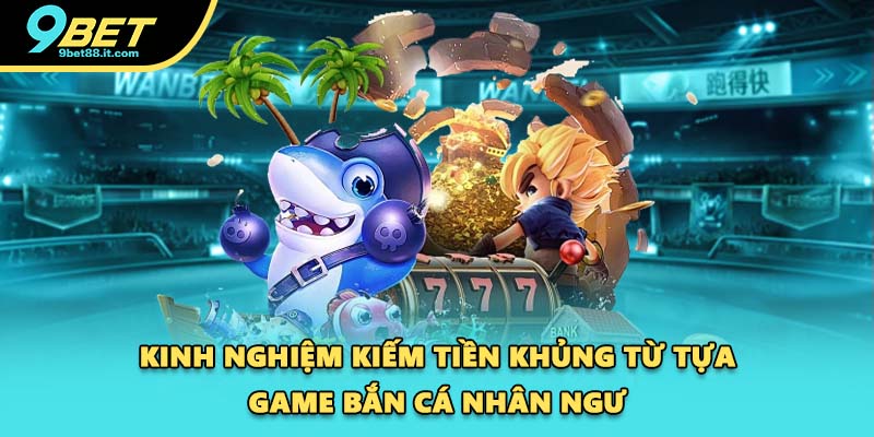 Kinh nghiệm kiếm tiền khủng từ tựa game bắn cá Nhân Ngư
