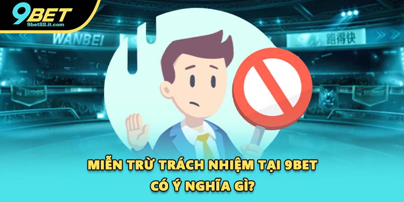 Miễn trừ trách nhiệm tại 9BET có ý nghĩa gì?