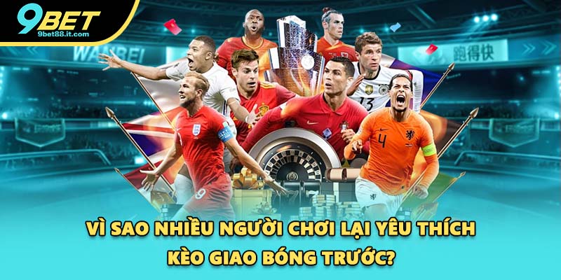 Vì sao nhiều người chơi lại yêu thích kèo giao bóng trước?